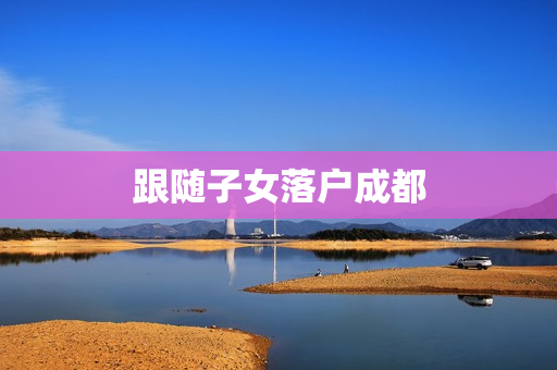 跟随子女落户成都