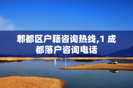 郫都区户籍咨询热线,1 成都落户咨询电话