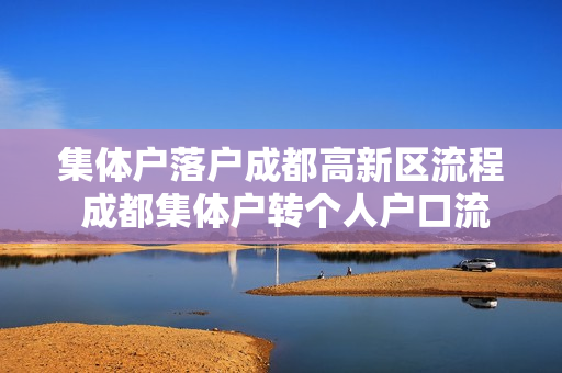 集体户落户成都高新区流程 成都集体户转个人户口流程