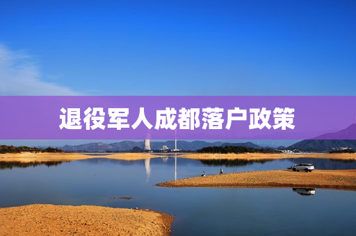 退役军人成都落户政策