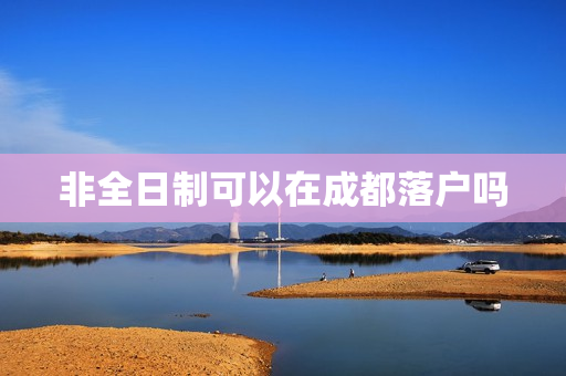非全日制可以在成都落户吗