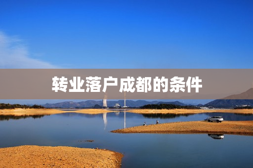 转业落户成都的条件