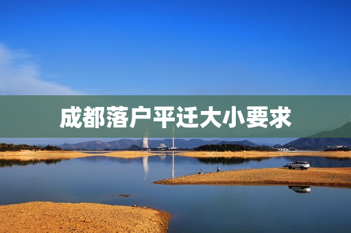 成都落户平迁大小要求