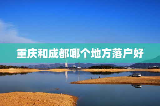 重庆和成都哪个地方落户好