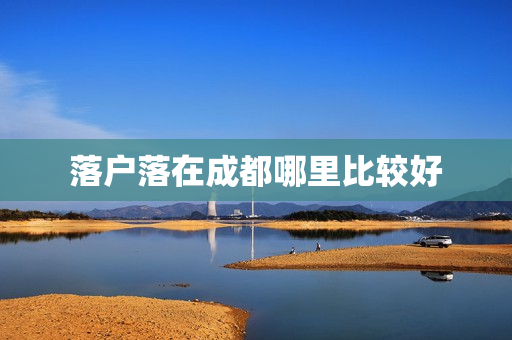 落户落在成都哪里比较好