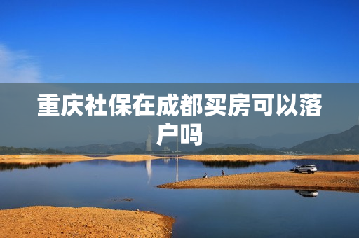 重庆社保在成都买房可以落户吗
