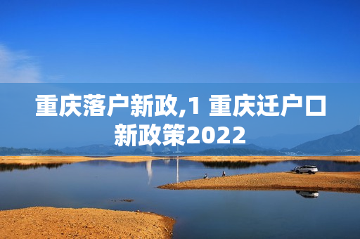 重庆落户新政,1 重庆迁户口新政策2022