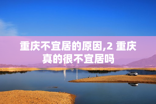 重庆不宜居的原因,2 重庆真的很不宜居吗