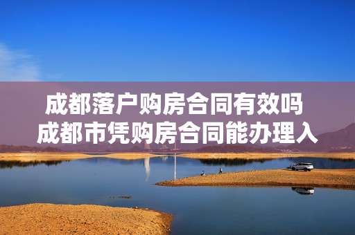 成都落户购房合同有效吗 成都市凭购房合同能办理入户手续吗