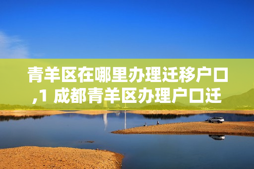 青羊区在哪里办理迁移户口,1 成都青羊区办理户口迁移在哪里办