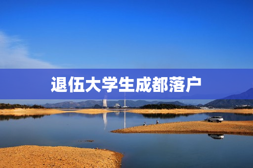 退伍大学生成都落户