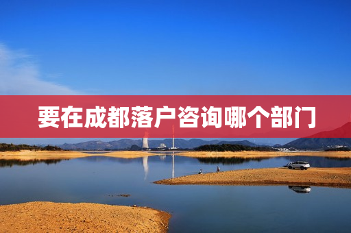 要在成都落户咨询哪个部门