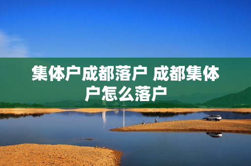 集体户成都落户 成都集体户怎么落户