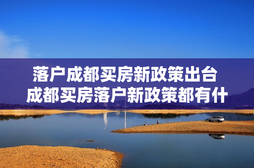 落户成都买房新政策出台 成都买房落户新政策都有什么