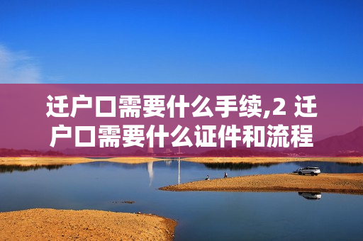 迁户口需要什么手续,2 迁户口需要什么证件和流程