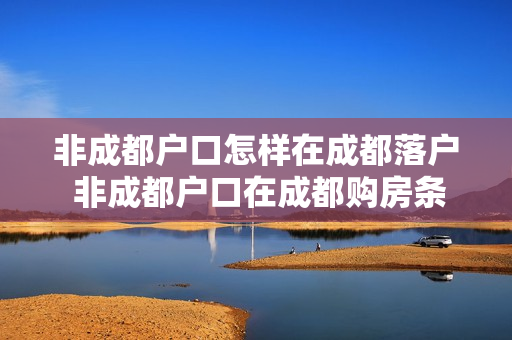 非成都户口怎样在成都落户 非成都户口在成都购房条件