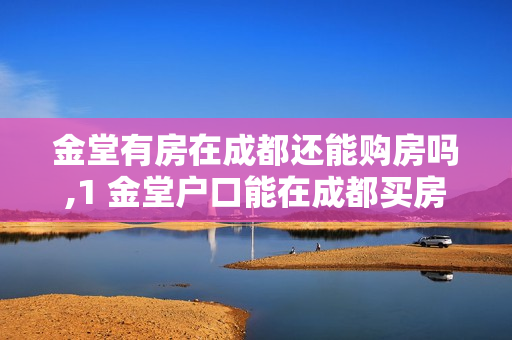 金堂有房在成都还能购房吗,1 金堂户口能在成都买房吗