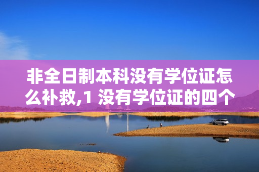 非全日制本科没有学位证怎么补救,1 没有学位证的四个补救方法