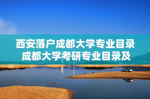 西安落户成都大学专业目录 成都大学考研专业目录及考试科目