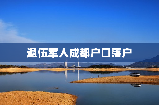 退伍军人成都户口落户
