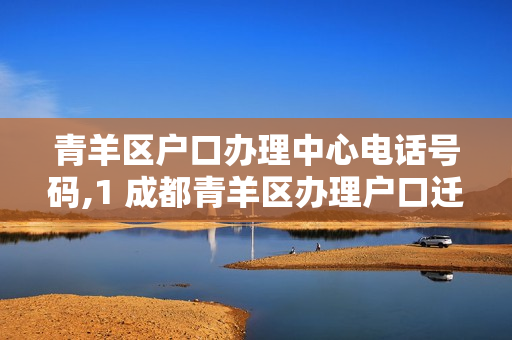 青羊区户口办理中心电话号码,1 成都青羊区办理户口迁移在哪里办