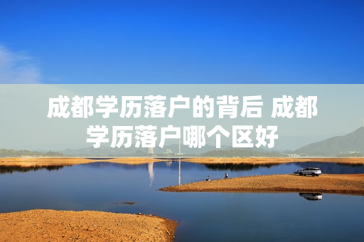 成都学历落户的背后 成都学历落户哪个区好
