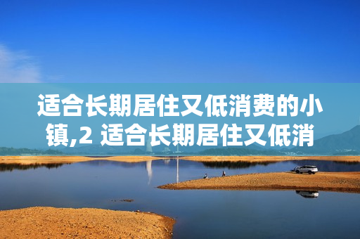 适合长期居住又低消费的小镇,2 适合长期居住又低消费的小镇