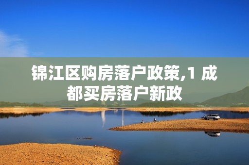 锦江区购房落户政策,1 成都买房落户新政