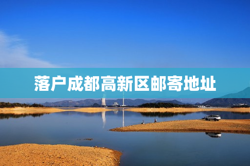 落户成都高新区邮寄地址
