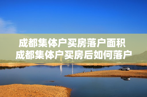 成都集体户买房落户面积 成都集体户买房后如何落户