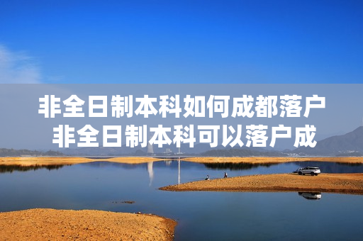 非全日制本科如何成都落户 非全日制本科可以落户成都吗