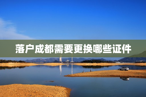 落户成都需要更换哪些证件