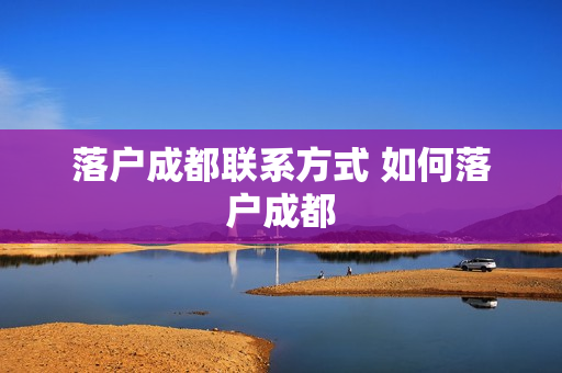 落户成都联系方式 如何落户成都
