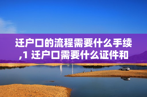 迁户口的流程需要什么手续,1 迁户口需要什么证件和流程