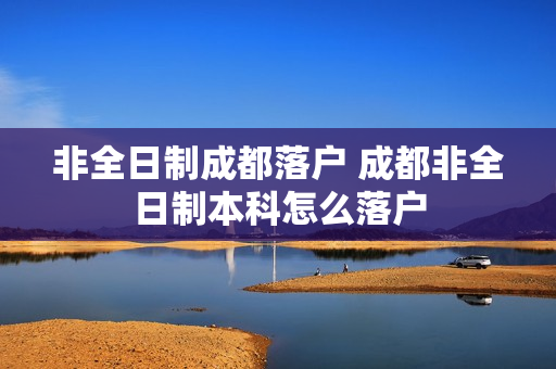 非全日制成都落户 成都非全日制本科怎么落户