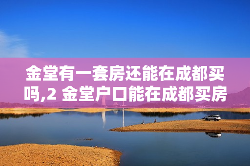 金堂有一套房还能在成都买吗,2 金堂户口能在成都买房吗