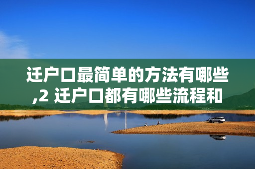 迁户口最简单的方法有哪些,2 迁户口都有哪些流程和什么手续