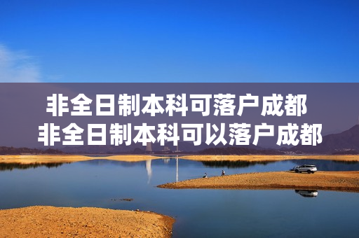 非全日制本科可落户成都 非全日制本科可以落户成都吗