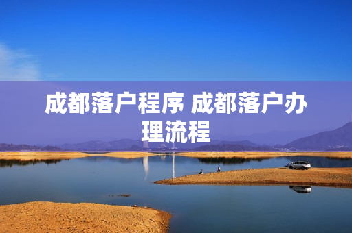 成都落户程序 成都落户办理流程