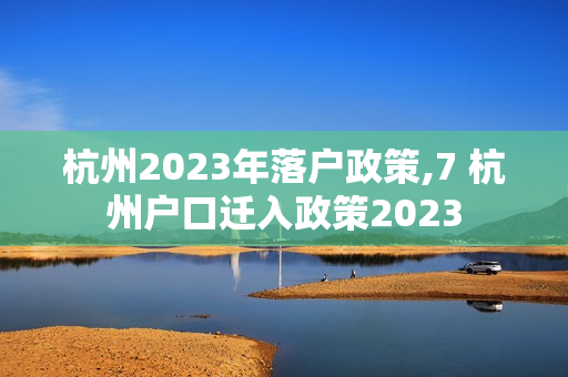杭州2023年落户政策,7 杭州户口迁入政策2023