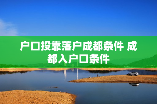 户口投靠落户成都条件 成都入户口条件