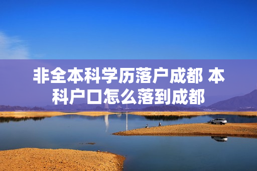 非全本科学历落户成都 本科户口怎么落到成都