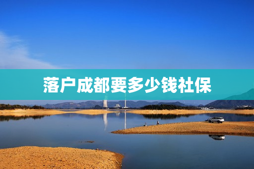 落户成都要多少钱社保