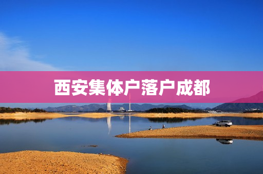 西安集体户落户成都