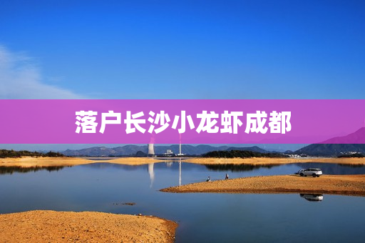 落户长沙小龙虾成都
