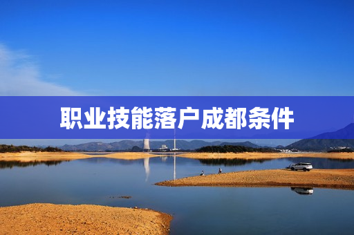 职业技能落户成都条件