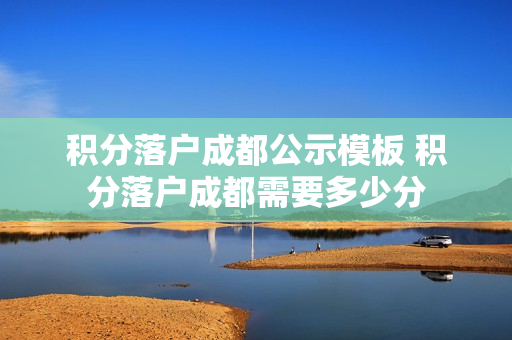 积分落户成都公示模板 积分落户成都需要多少分