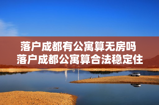 落户成都有公寓算无房吗 落户成都公寓算合法稳定住所吗