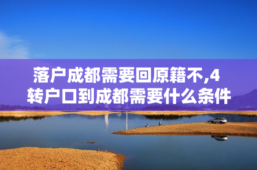 落户成都需要回原籍不,4 转户口到成都需要什么条件