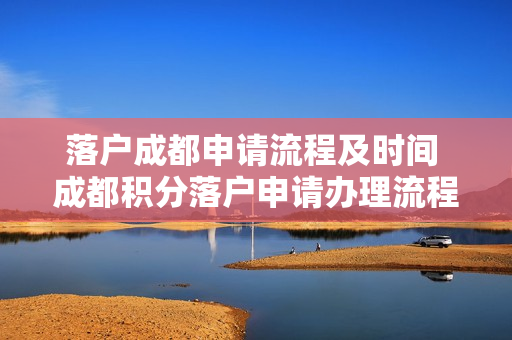 落户成都申请流程及时间 成都积分落户申请办理流程